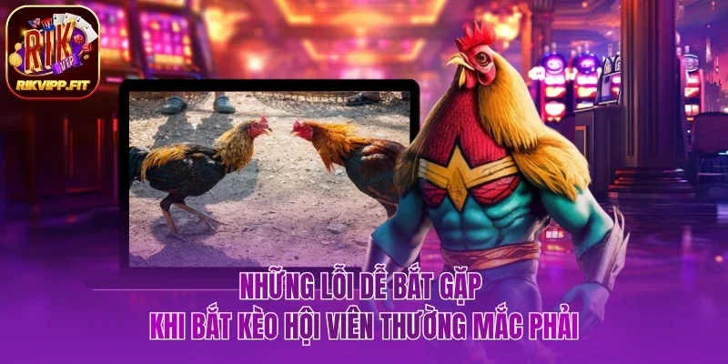Một vài lỗi dễ bắt gặp khi bắt kèo hội viên thường mắc phải
