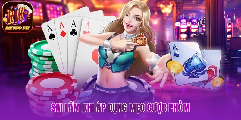 Sai lầm khi sử dụng mẹo cược Phỏm