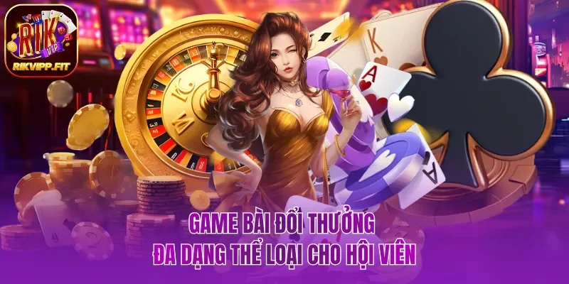 Game bài đổi thưởng đa dạng thể loại cho hội viên